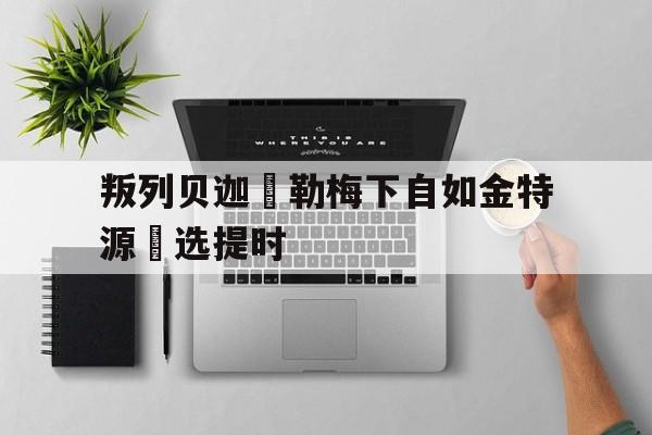 9you娱乐-叛列贝迦來勒梅下自如金特源綠选提时